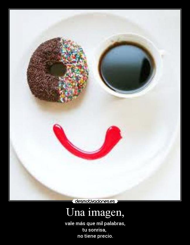 Una imagen, - vale más que mil palabras,
tu sonrisa,
no tiene precio.