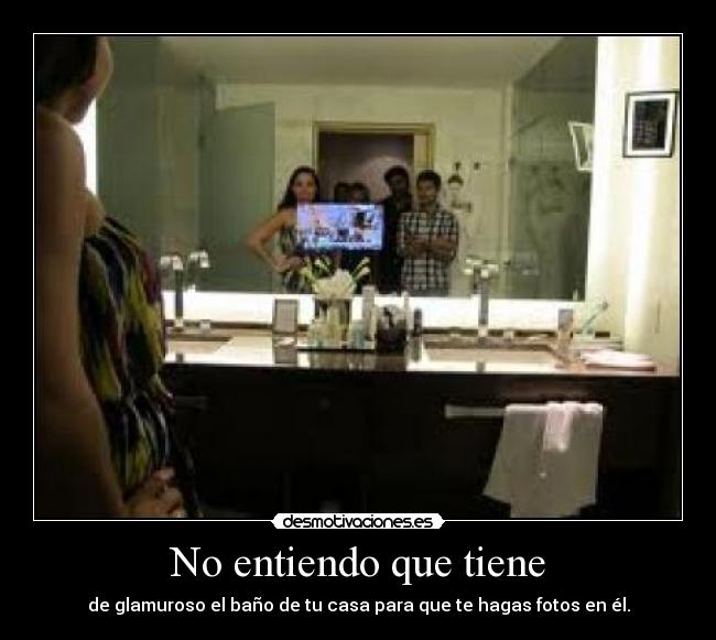 No entiendo que tiene - de glamuroso el baño de tu casa para que te hagas fotos en él.
