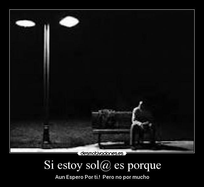Si estoy sol@ es porque - Aun Espero Por ti.! Pero no por mucho