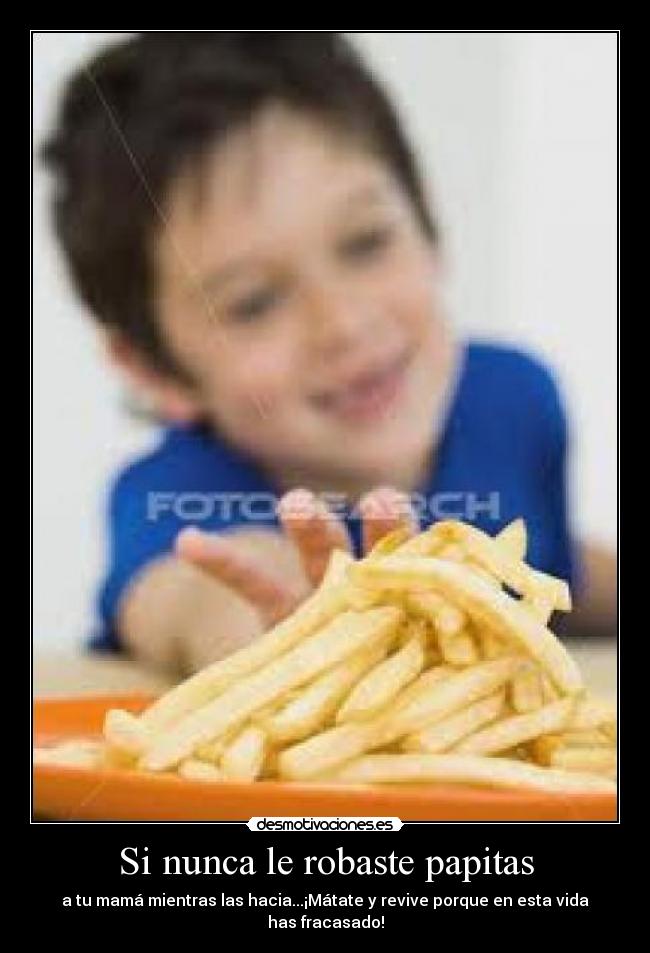 Si nunca le robaste papitas -