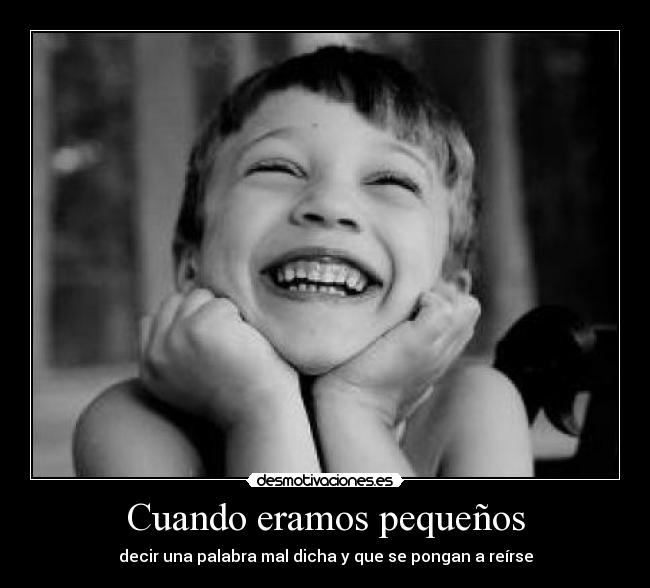 Cuando eramos pequeños - decir una palabra mal dicha y que se pongan a reírse