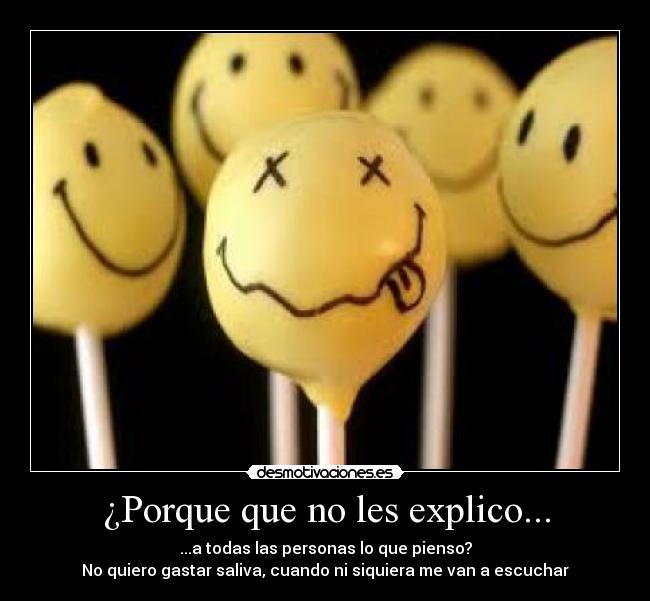 ¿Porque que no les explico... - ...a todas las personas lo que pienso?
No quiero gastar saliva, cuando ni siquiera me van a escuchar