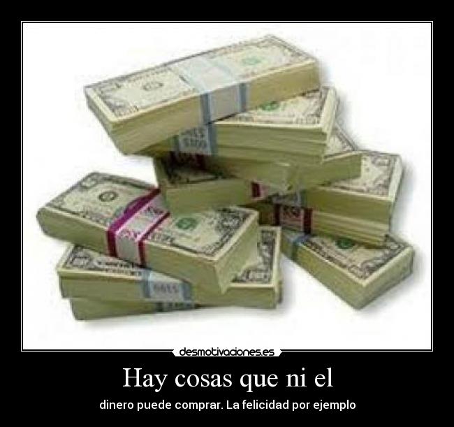 Hay cosas que ni el - dinero puede comprar. La felicidad por ejemplo
