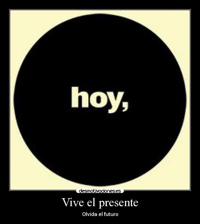 Vive el presente - Olvida el futuro