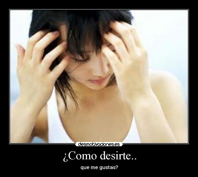 ¿Como desirte.. - que me gustas?