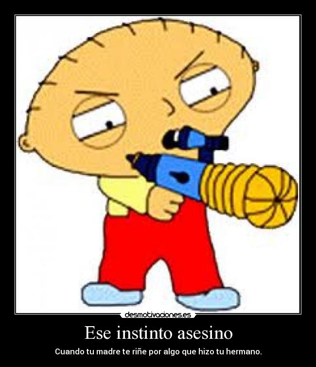 Ese instinto asesino - Cuando tu madre te riñe por algo que hizo tu hermano.