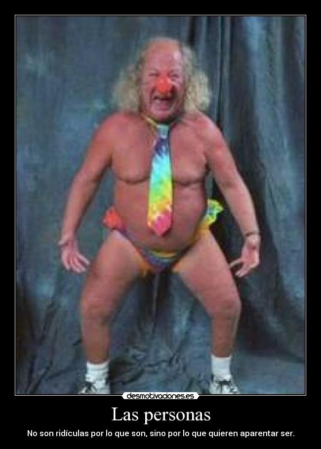 Las personas - No son ridículas por lo que son, sino por lo que quieren aparentar ser.