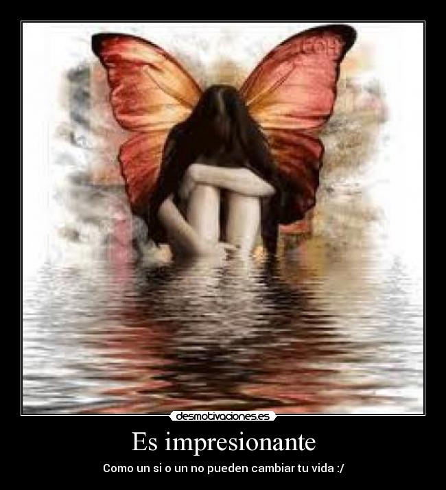 Es impresionante - Como un si o un no pueden cambiar tu vida :/