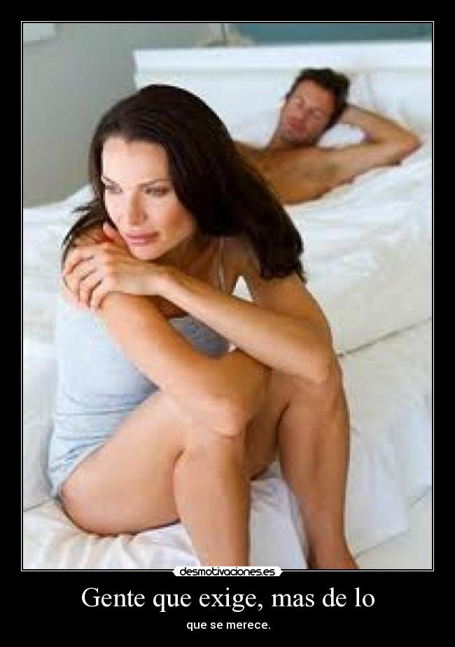 Gente que exige, mas de lo - que se merece.