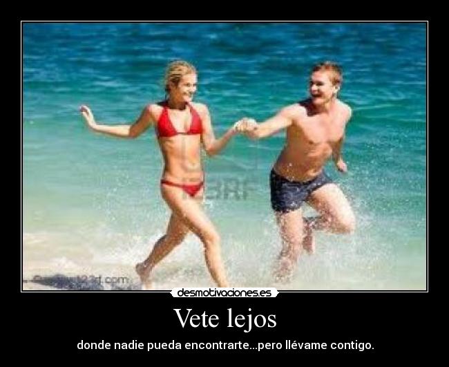 Vete lejos - donde nadie pueda encontrarte...pero llévame contigo.