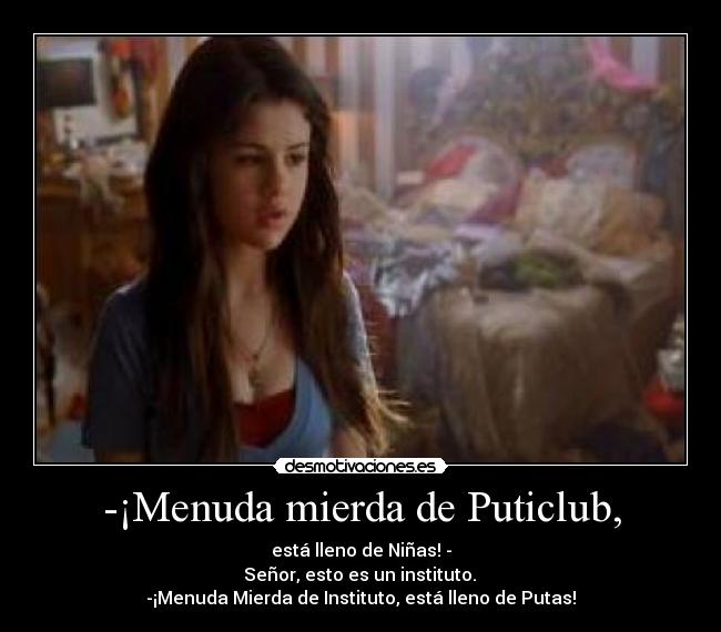 -¡Menuda mierda de Puticlub, - está lleno de Niñas! -
 Señor, esto es un instituto. 
-¡Menuda Mierda de Instituto, está lleno de Putas!
