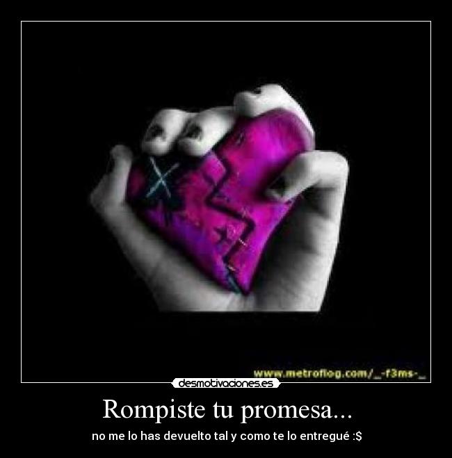 Rompiste tu promesa... - no me lo has devuelto tal y como te lo entregué :$