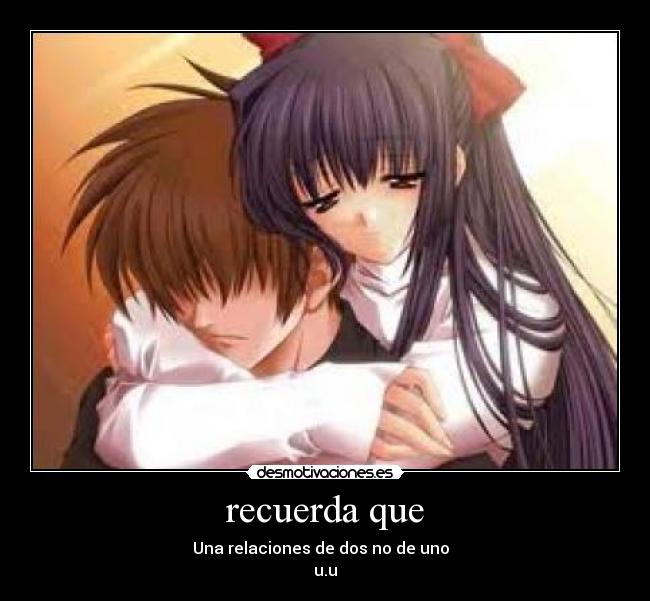 recuerda que - Una relaciones de dos no de uno  
u.u