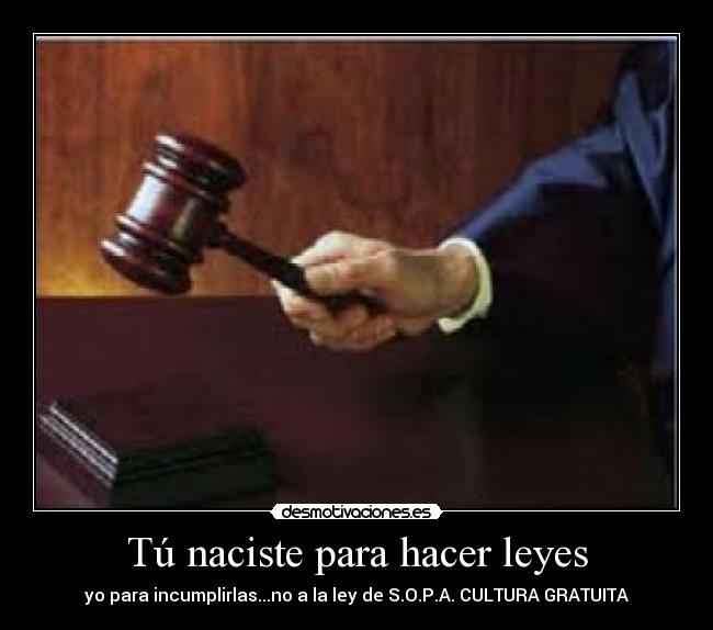 Tú naciste para hacer leyes - yo para incumplirlas...no a la ley de S.O.P.A. CULTURA GRATUITA