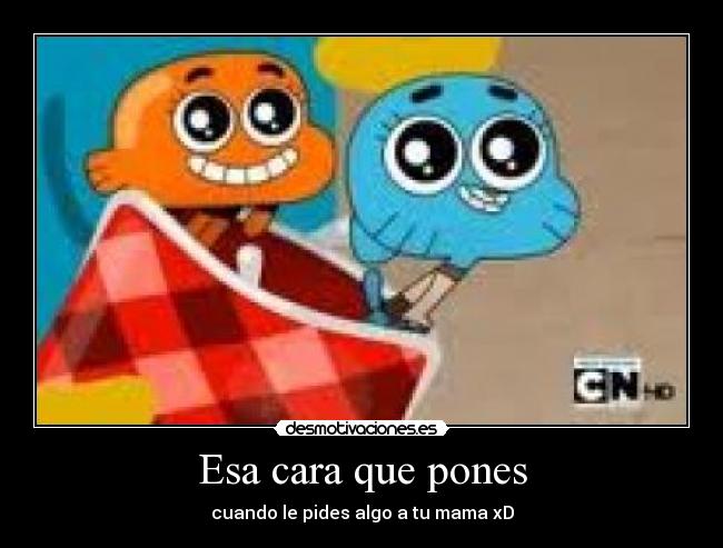 Esa cara que pones - cuando le pides algo a tu mama xD