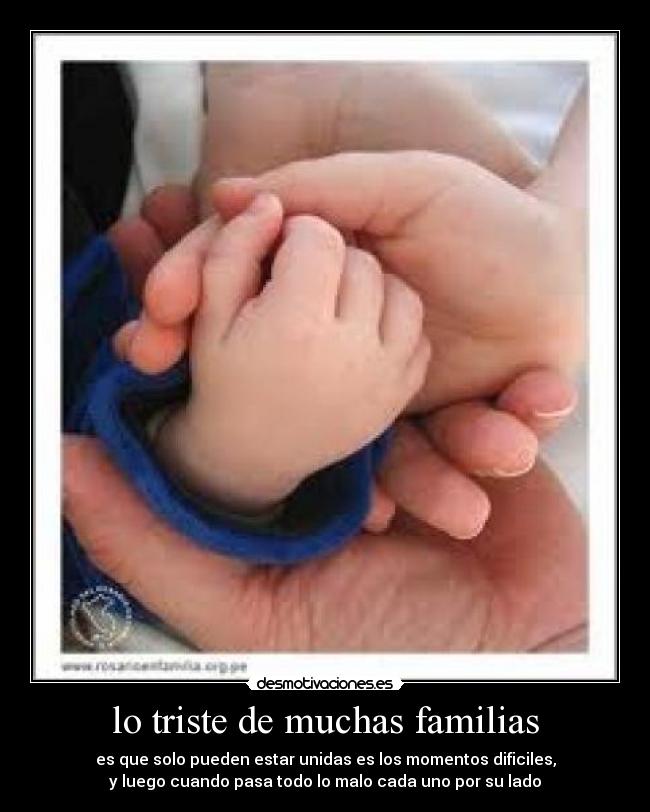 lo triste de muchas familias - es que solo pueden estar unidas es los momentos dificiles,
y luego cuando pasa todo lo malo cada uno por su lado