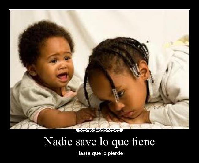 Nadie save lo que tiene - 