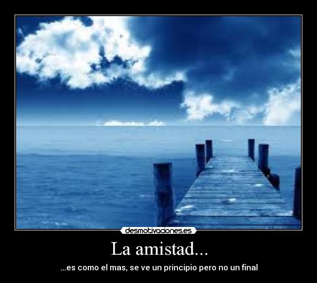 La amistad... - ...es como el mas, se ve un principio pero no un final