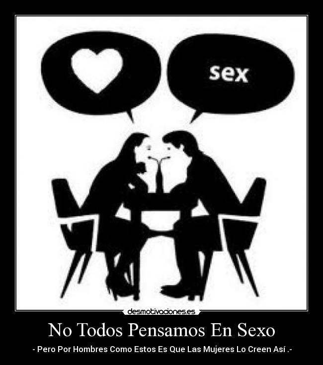 No Todos Pensamos En Sexo - - Pero Por Hombres Como Estos Es Que Las Mujeres Lo Creen Así .-