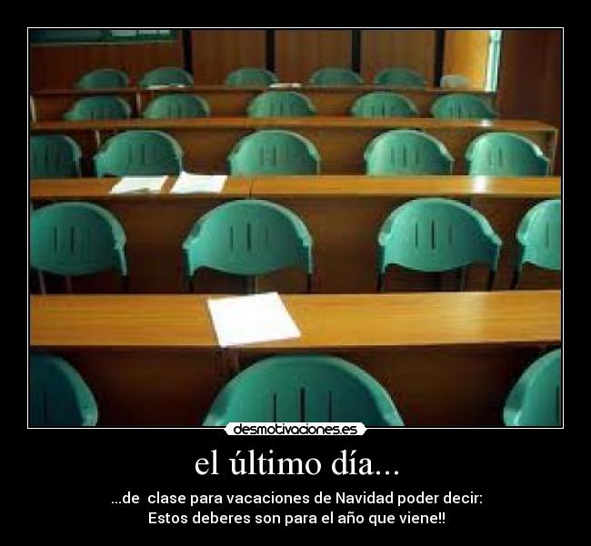 el último día... - ...de  clase para vacaciones de Navidad poder decir:
Estos deberes son para el año que viene!!
