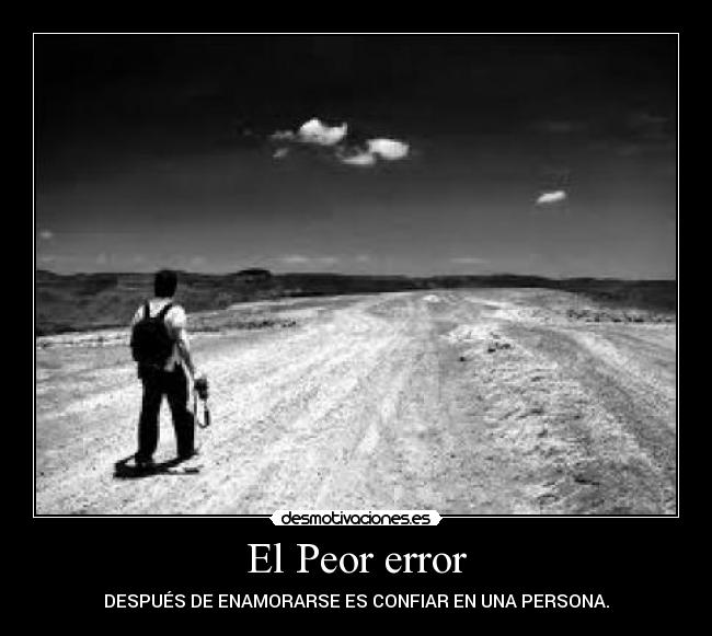 El Peor error - DESPUÉS DE ENAMORARSE ES CONFIAR EN UNA PERSONA.