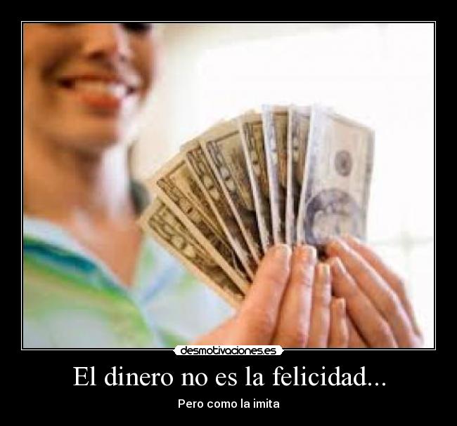 El dinero no es la felicidad... - Pero como la imita