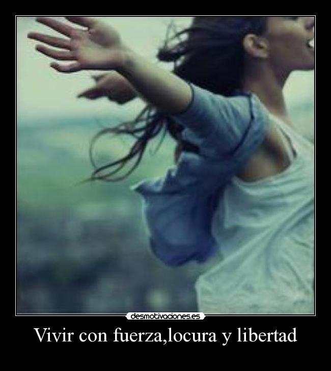 Vivir con fuerza,locura y libertad - 