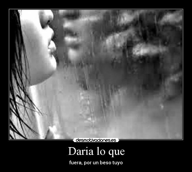 Daria lo que - fuera, por un beso tuyo