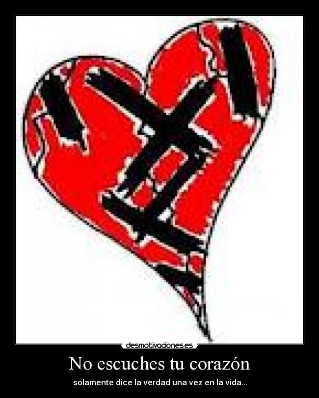 No escuches tu corazón - solamente dice la verdad una vez en la vida...