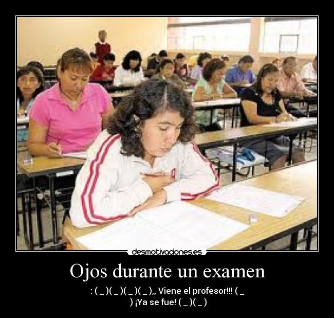 Ojos durante un examen - : (←_←)(→_→)(←_←)(→_→),, Viene el profesor!!! (↓_
↓) ¡Ya se fue! (←_←)(→_→)