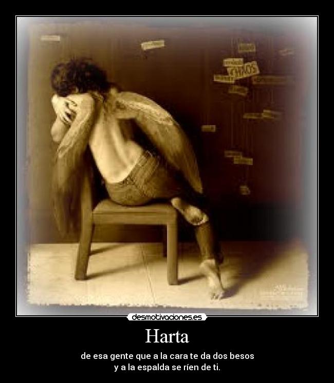 Harta - de esa gente que a la cara te da dos besos
y a la espalda se ríen de ti.