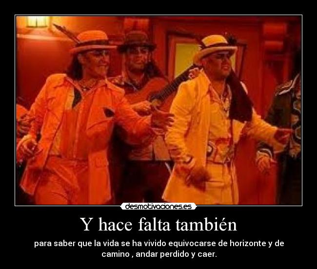 Y hace falta también - para saber que la vida se ha vivido equivocarse de horizonte y de
camino , andar perdido y caer.