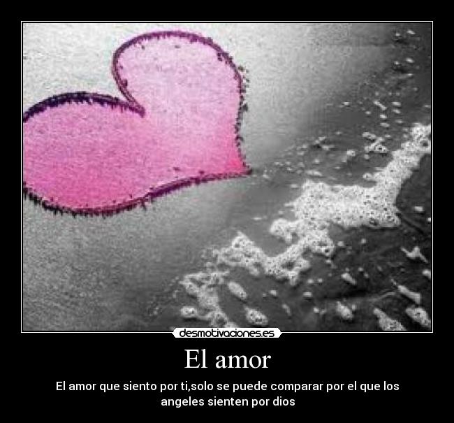 El amor - El amor que siento por ti,solo se puede comparar por el que los
angeles sienten por dios
