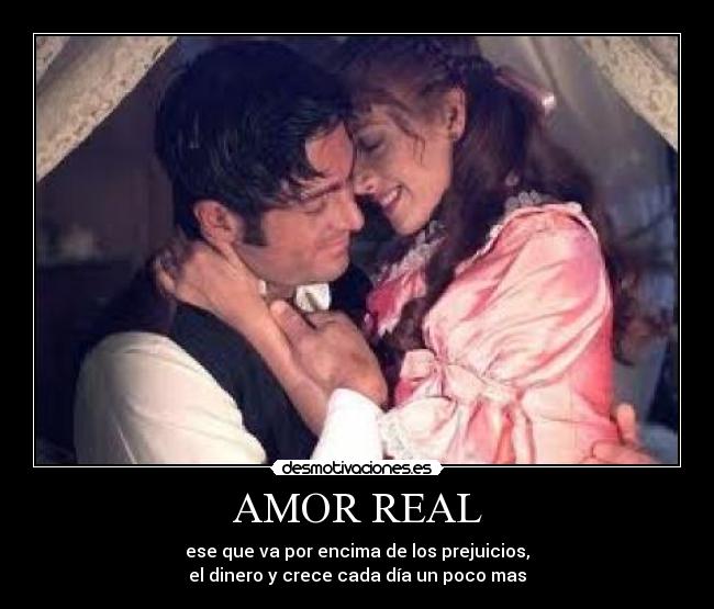AMOR REAL - ese que va por encima de los prejuicios,
el dinero y crece cada día un poco mas