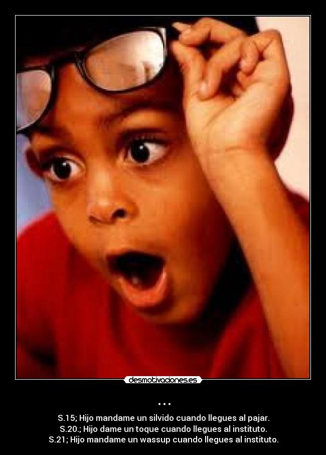 ... - S.15; Hijo mandame un silvido cuando llegues al pajar.
S.20.; Hijo dame un toque cuando llegues al instituto.
S.21; Hijo mandame un wassup cuando llegues al instituto.