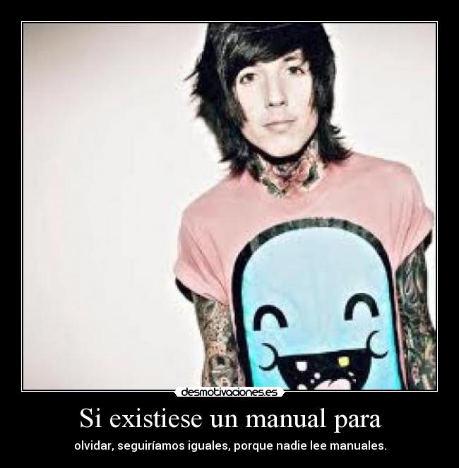 Si existiese un manual para - olvidar, seguiríamos iguales, porque nadie lee manuales.