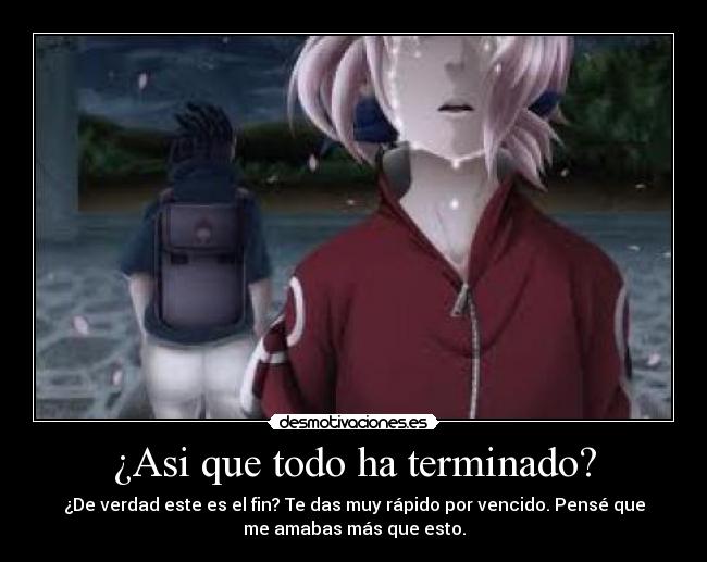 ¿Asi que todo ha terminado? - ¿De verdad este es el fin? Te das muy rápido por vencido. Pensé que
me amabas más que esto.