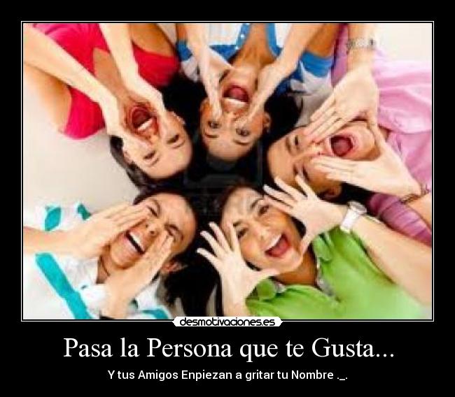 Pasa la Persona que te Gusta... - Y tus Amigos Enpiezan a gritar tu Nombre ._.