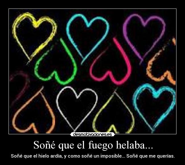 Soñé que el fuego helaba... - Soñé que el hielo ardía, y como soñé un imposible... Soñé que me querías.