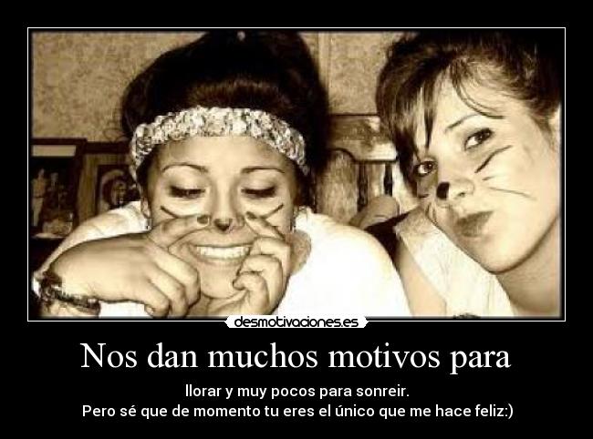 Nos dan muchos motivos para - llorar y muy pocos para sonreir.
Pero sé que de momento tu eres el único que me hace feliz:)