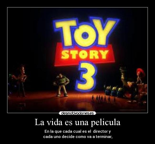 La vida es una pelicula - En la que cada cual es el director y
cada uno decide como va a terminar,