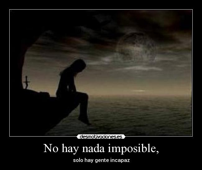 No hay nada imposible, - solo hay gente incapaz