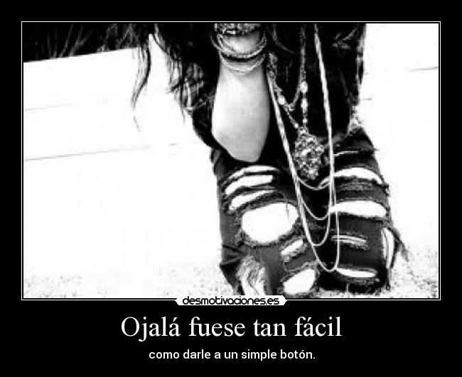Ojalá fuese tan fácil - como darle a un simple botón.