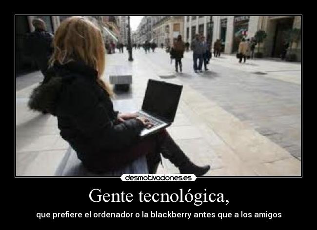 Gente tecnológica, - que prefiere el ordenador o la blackberry antes que a los amigos