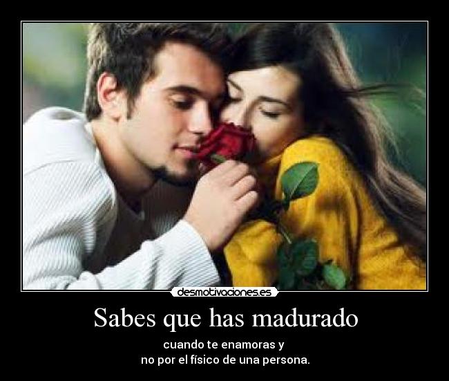 Sabes que has madurado -