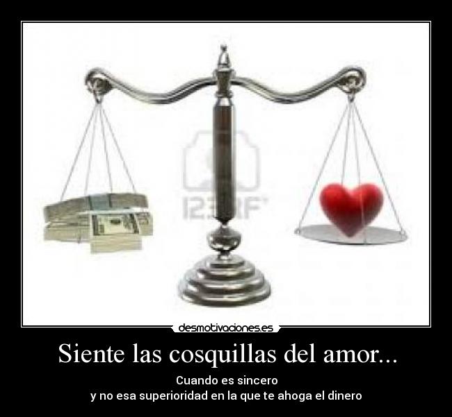 Siente las cosquillas del amor... - Cuando es sincero
y no esa superioridad en la que te ahoga el dinero