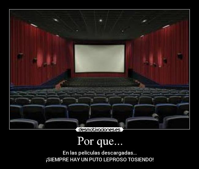 Por que... - En las películas descargadas...
¡SIEMPRE HAY UN PUTO LEPROSO TOSIENDO!