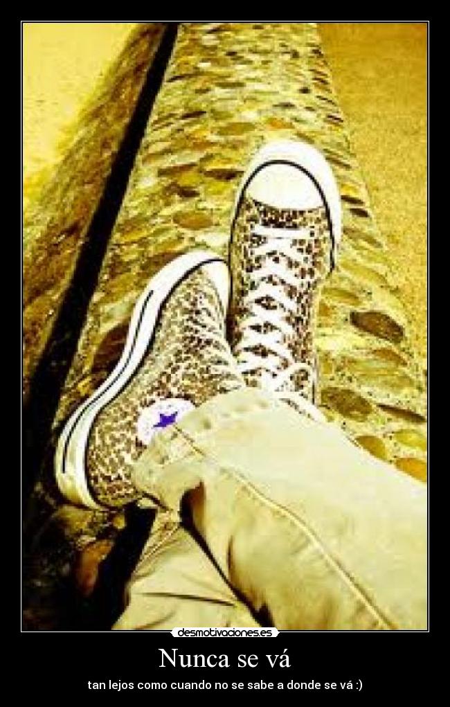 Nunca se vá - tan lejos como cuando no se sabe a donde se vá :)