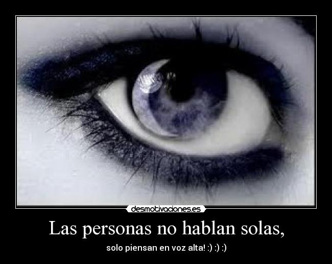 Las personas no hablan solas, - solo piensan en voz alta! :) :) :)