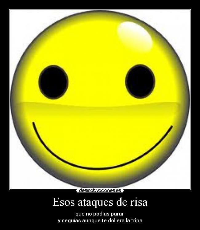 Esos ataques de risa - que no podías parar
y seguías aunque te doliera la tripa